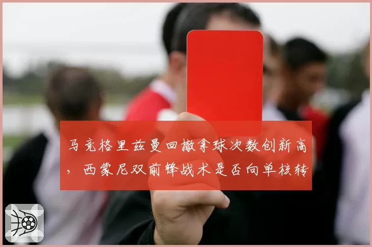 马竞格里兹曼回撤拿球次数创新高，西蒙尼双前锋战术是否向单核转型？