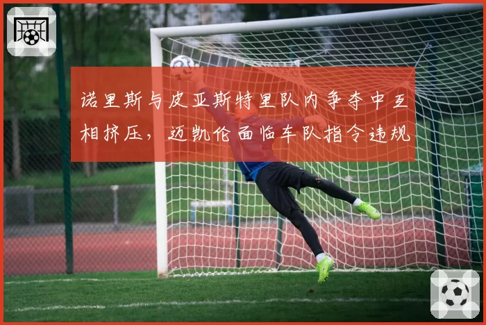 诺里斯与皮亚斯特里队内争夺中互相挤压，迈凯伦面临车队指令违规调查