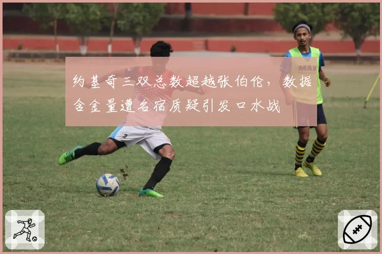 约基奇三双总数超越张伯伦，数据含金量遭名宿质疑引发口水战