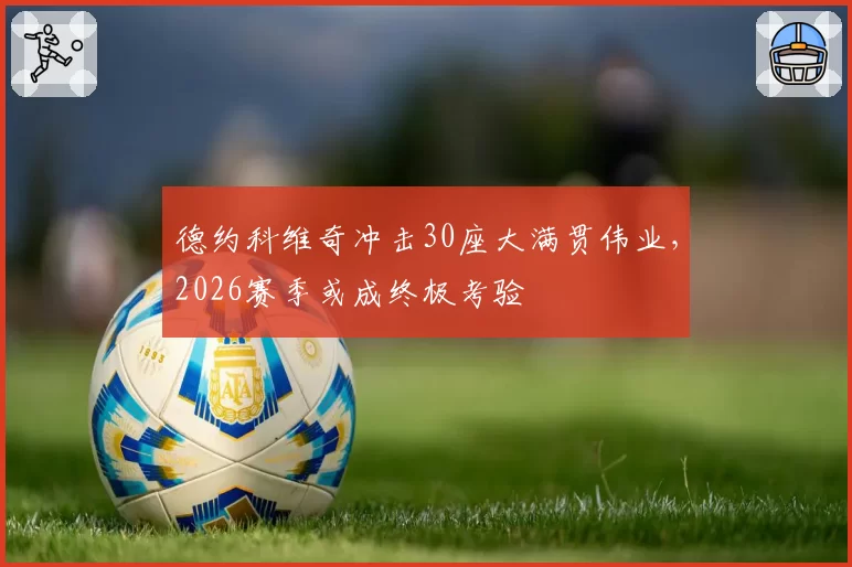 德约科维奇冲击30座大满贯伟业，2026赛季或成终极考验