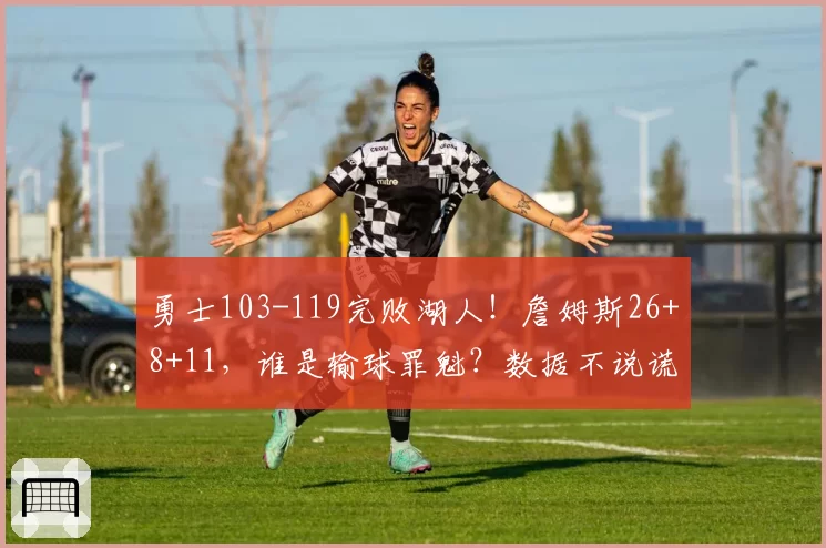 勇士103-119完败湖人!詹姆斯26+8+11,谁是输球罪魁?数据不说谎