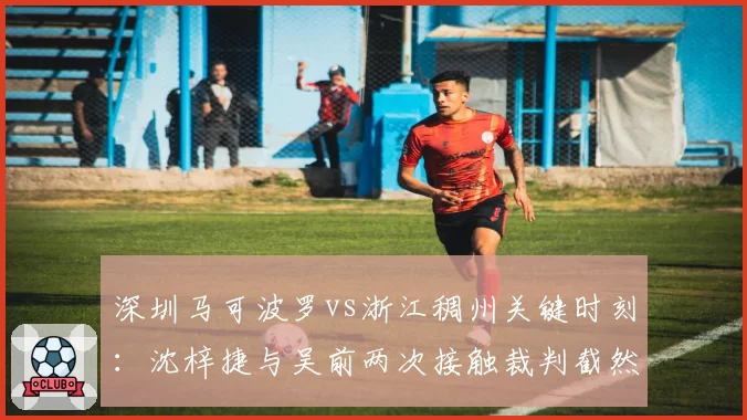 深圳马可波罗vs浙江稠州关键时刻：沈梓捷与吴前两次接触裁判截然不同反应