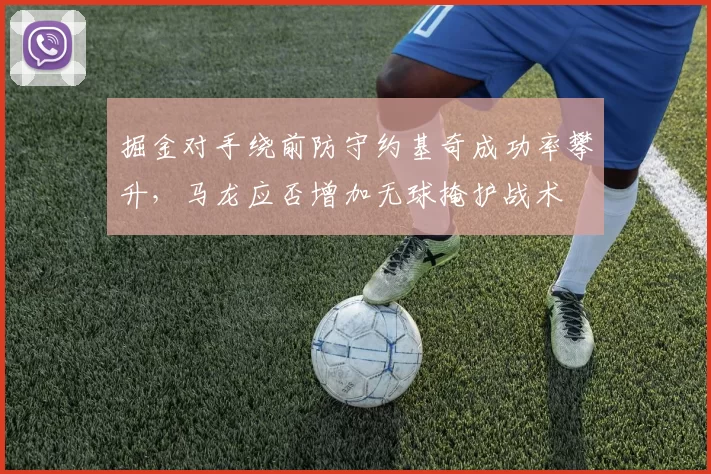 掘金对手绕前防守约基奇成功率攀升,马龙应否增加无球掩护战术