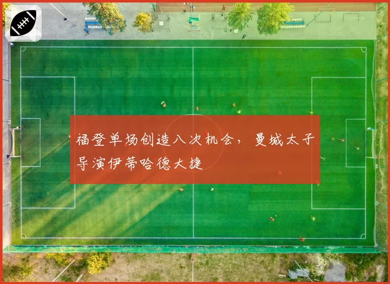 福登单场创造八次机会,曼城太子导演伊蒂哈德大捷