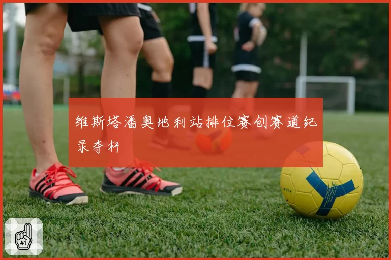 维斯塔潘奥地利站排位赛创赛道纪录夺杆