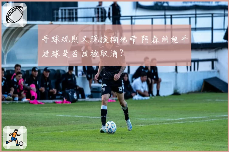 手球规则又现模糊地带 阿森纳绝平进球是否该被取消？