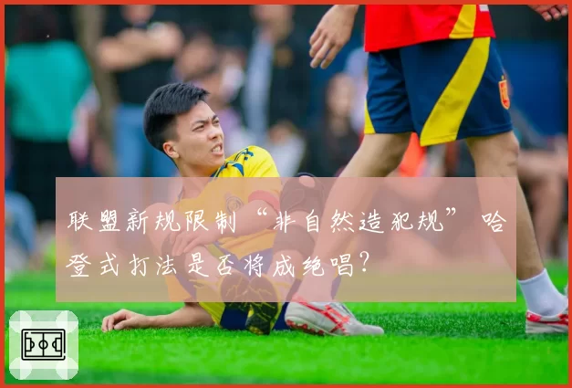 联盟新规限制“非自然造犯规” 哈登式打法是否将成绝唱？