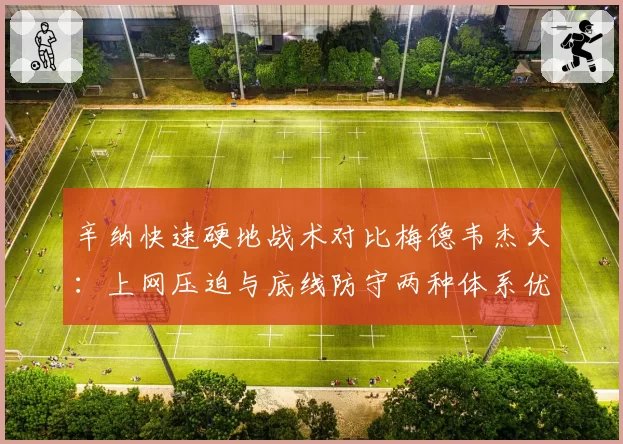辛纳快速硬地战术对比梅德韦杰夫：上网压迫与底线防守两种体系优劣解读