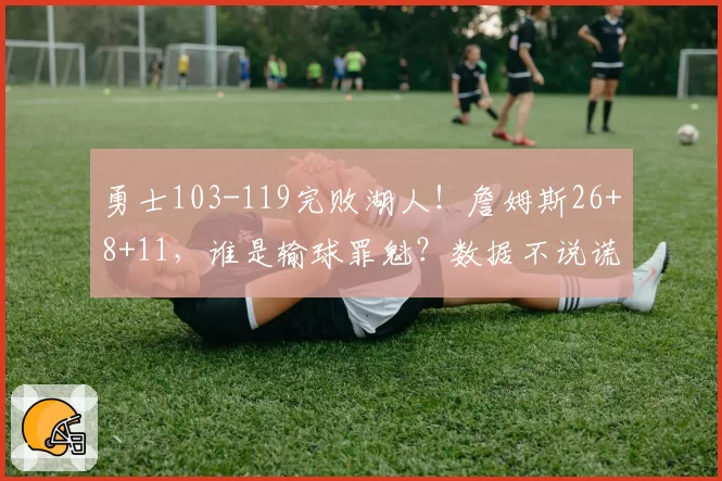 勇士103-119完败湖人!詹姆斯26+8+11,谁是输球罪魁?数据不说谎