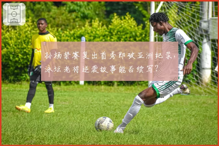 孙杨禁赛复出首秀即破亚洲纪录，泳坛老将逆袭故事能否续写？