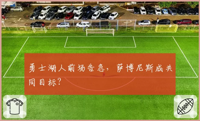勇士湖人前场告急,萨博尼斯成共同目标?