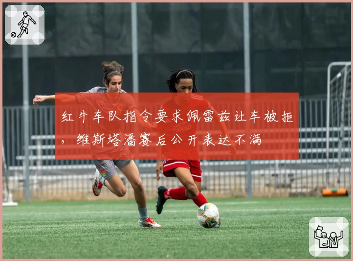 红牛车队指令要求佩雷兹让车被拒，维斯塔潘赛后公开表达不满